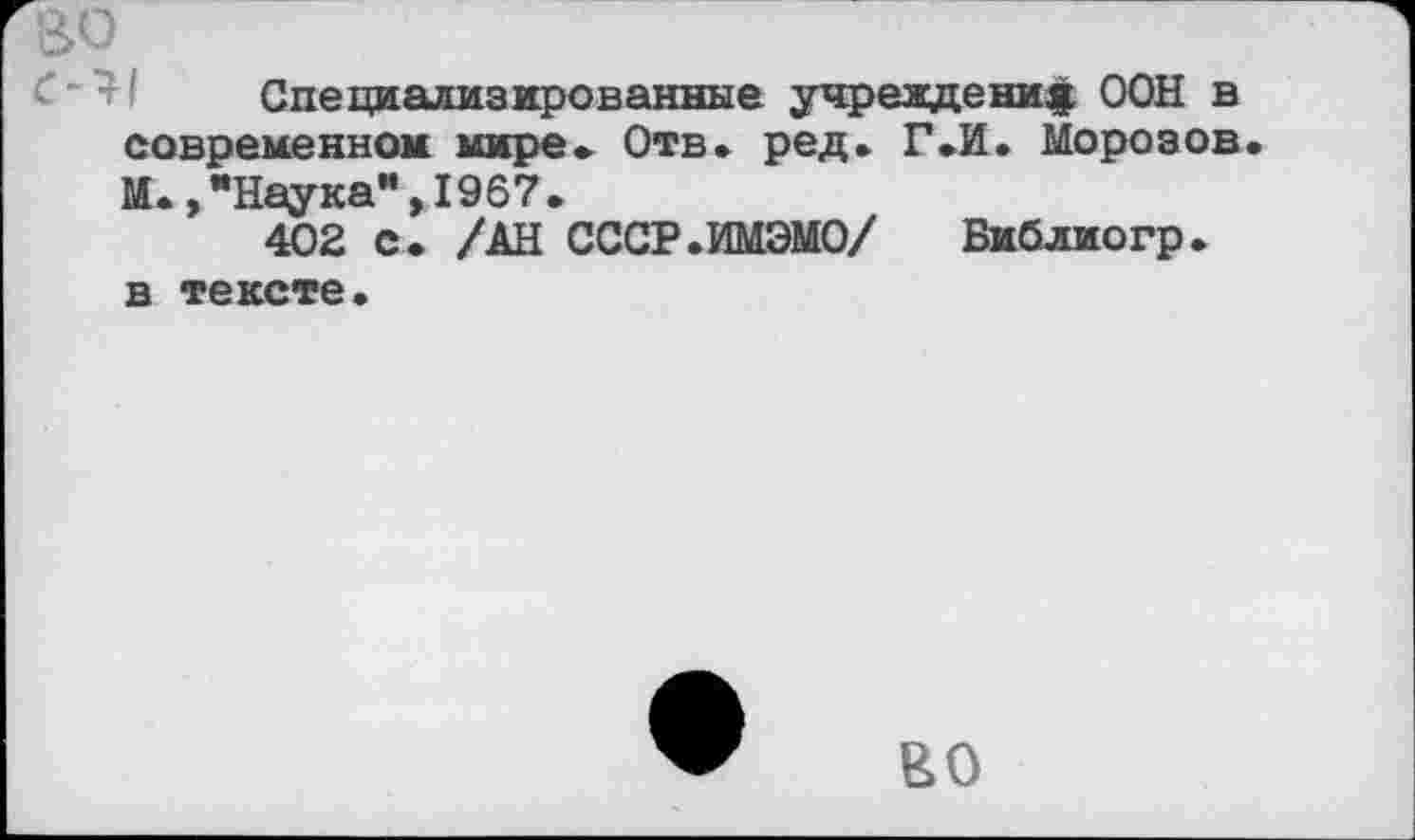 ﻿Специализированные учреждение ООН в современном мире» Отв» ред. Г»И. Морозов К»,"Наука",1967.
402 С. /АН СССР.ИМЭМО/ Библиогр. в тексте.
ВО